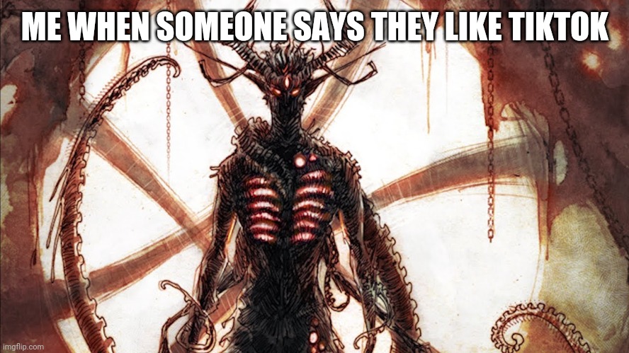 Death | ME WHEN SOMEONE SAYS THEY LIKE TIKTOK | image tagged in scp 001 the scarlet king,true | made w/ Imgflip meme maker