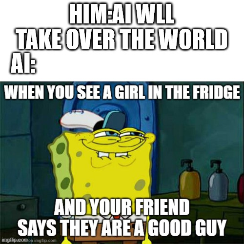 the pic was made by CAKE08 | HIM:AI WLL TAKE OVER THE WORLD; AI: | image tagged in ai meme,repost | made w/ Imgflip meme maker