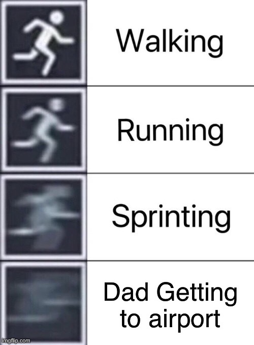 It do be true | Dad Getting to airport | image tagged in walking running sprinting | made w/ Imgflip meme maker