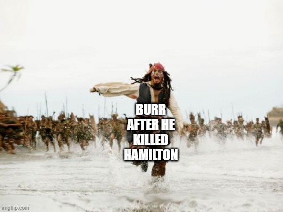 lol | BURR AFTER HE KILLED HAMILTON | image tagged in memes,jack sparrow being chased,funny,aaron burr and alexander hamilton,musicals,duels | made w/ Imgflip meme maker