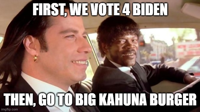 vote for biden, and get big kahuna burger | FIRST, WE VOTE 4 BIDEN; THEN, GO TO BIG KAHUNA BURGER | image tagged in pulp fiction - royale with cheese,joe biden,vote,big kahuna burger,vincent vega,2020 elections | made w/ Imgflip meme maker