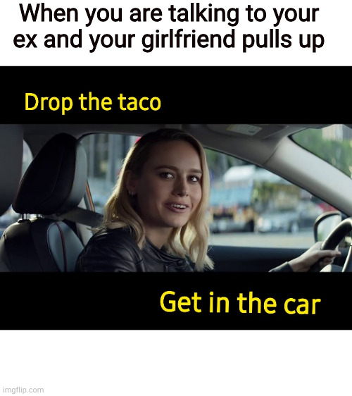 taco girlfriend | When you are talking to your ex and your girlfriend pulls up | image tagged in taco | made w/ Imgflip meme maker