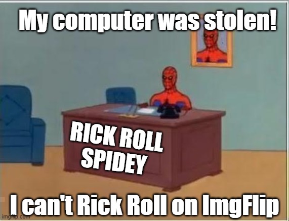 Spidey | RICK ROLL
SPIDEY I can't Rick Roll on ImgFlip My computer was stolen! | image tagged in spidey | made w/ Imgflip meme maker