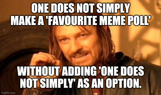 One Does Not Simply | ONE DOES NOT SIMPLY MAKE A 'FAVOURITE MEME POLL'; WITHOUT ADDING 'ONE DOES NOT SIMPLY' AS AN OPTION. | image tagged in memes,one does not simply | made w/ Imgflip meme maker