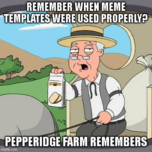 Pepperidge Farm Remembers Meme | REMEMBER WHEN MEME TEMPLATES WERE USED PROPERLY? PEPPERIDGE FARM REMEMBERS | image tagged in memes,pepperidge farm remembers | made w/ Imgflip meme maker