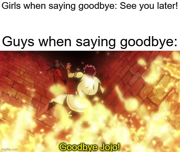 Goodbye jojo | Girls when saying goodbye: See you later! Guys when saying goodbye:; Goodbye Jojo! | image tagged in goodbye jojo,jojo's bizarre adventure,memes | made w/ Imgflip meme maker