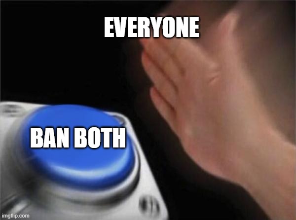 Blank Nut Button Meme | EVERYONE BAN BOTH | image tagged in memes,blank nut button | made w/ Imgflip meme maker