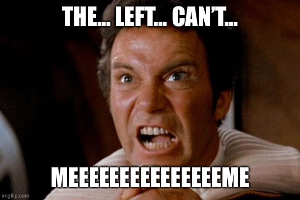 Star Trek Kirk Khan | THE... LEFT... CAN’T... MEEEEEEEEEEEEEEEME | image tagged in star trek kirk khan | made w/ Imgflip meme maker