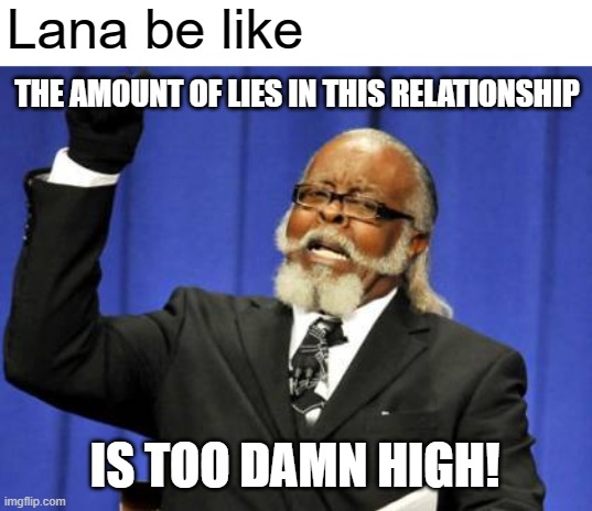 Why can't you just be honest with me Clark | Lana be like; THE AMOUNT OF LIES IN THIS RELATIONSHIP; IS TOO DAMN HIGH! | image tagged in memes,too damn high,smallville,lana lang,clark kent | made w/ Imgflip meme maker