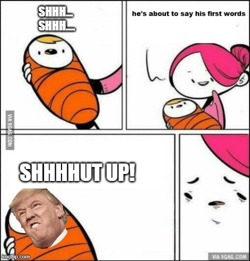 He is About to Say His First Words | SHHH...
 SHHH.... SHHHHUT UP! | image tagged in he is about to say his first words | made w/ Imgflip meme maker