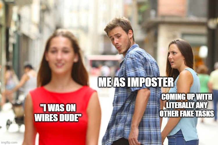 Distracted Boyfriend | ME AS IMPOSTER; COMING UP WITH LITERALLY ANY OTHER FAKE TASKS; "I WAS ON WIRES DUDE" | image tagged in memes,distracted boyfriend | made w/ Imgflip meme maker
