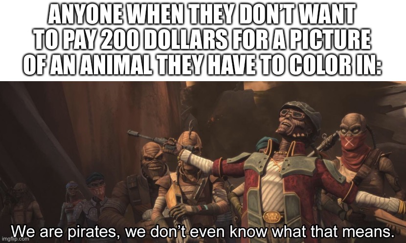 Hondo was truly the best pirate | ANYONE WHEN THEY DON’T WANT TO PAY 200 DOLLARS FOR A PICTURE OF AN ANIMAL THEY HAVE TO COLOR IN: | made w/ Imgflip meme maker