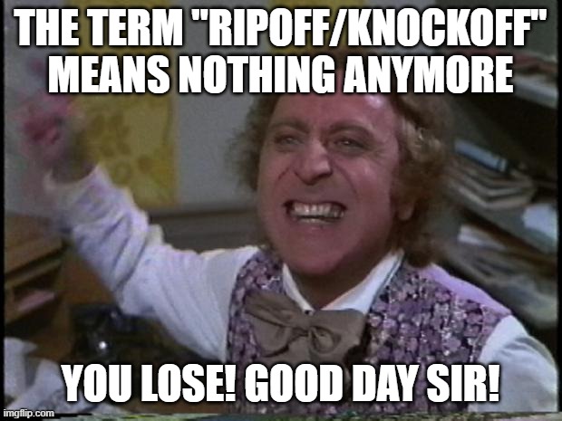 You get nothing! You lose! Good day sir! | THE TERM "RIPOFF/KNOCKOFF" MEANS NOTHING ANYMORE; YOU LOSE! GOOD DAY SIR! | image tagged in you get nothing you lose good day sir | made w/ Imgflip meme maker
