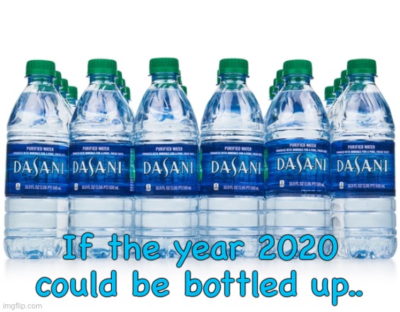 If the year 2020 could be bottled up.. | image tagged in water | made w/ Imgflip meme maker