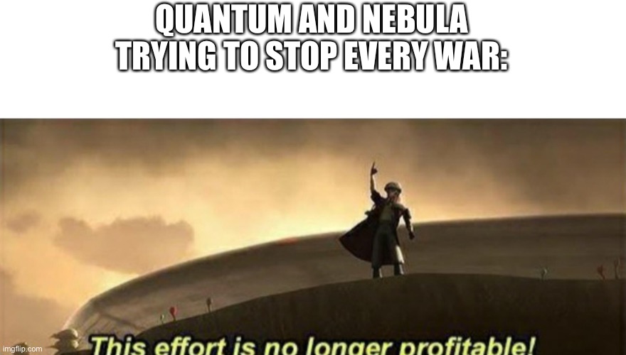 QUANTUM AND NEBULA TRYING TO STOP EVERY WAR: | made w/ Imgflip meme maker