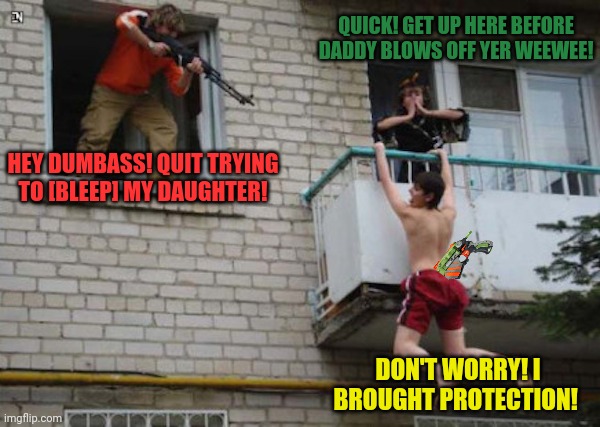HEY DUMBASS! QUIT TRYING TO [BLEEP] MY DAUGHTER! DON'T WORRY! I BROUGHT PROTECTION! QUICK! GET UP HERE BEFORE DADDY BLOWS OFF YER WEEWEE! | made w/ Imgflip meme maker