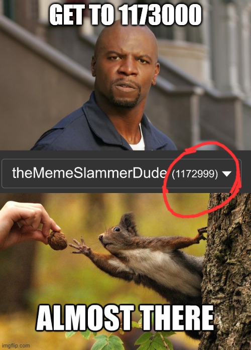 lol | GET TO 1173000 | image tagged in almost there,terry crews get to work,memes,funny,imgflip,imgflip points | made w/ Imgflip meme maker