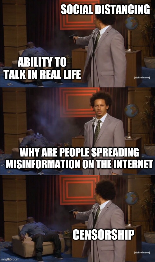 SOCIAL DISTANCING; ABILITY TO TALK IN REAL LIFE; WHY ARE PEOPLE SPREADING MISINFORMATION ON THE INTERNET; CENSORSHIP | image tagged in memes,who killed hannibal | made w/ Imgflip meme maker