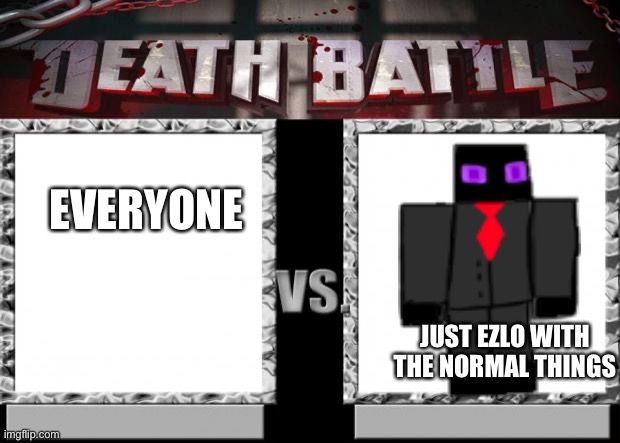 :) | EVERYONE; JUST EZLO WITH THE NORMAL THINGS | image tagged in death battle | made w/ Imgflip meme maker