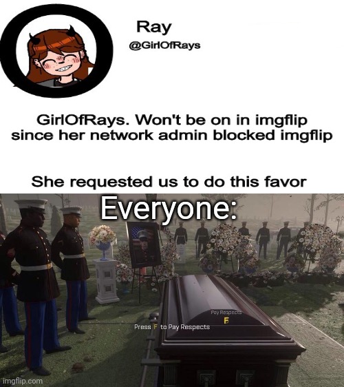 We will miss you, GirlOfRays: Press F for respects. | Everyone: | image tagged in press f to pay respects,imgflip users,imgflip user,memes,meme | made w/ Imgflip meme maker