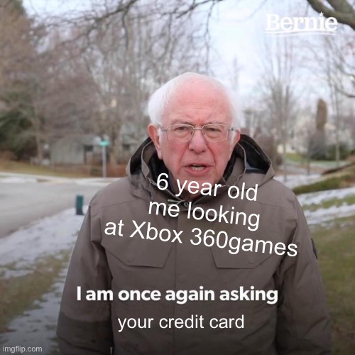 Bernie I Am Once Again Asking For Your Support Meme | 6 year old me looking at Xbox 360games; your credit card | image tagged in memes,bernie i am once again asking for your support | made w/ Imgflip meme maker