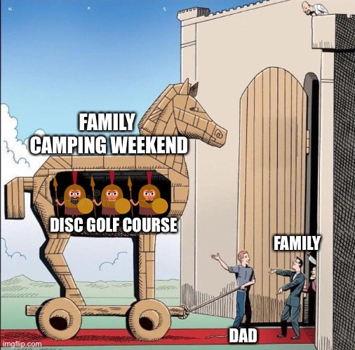 Trojan Horse | FAMILY 
CAMPING WEEKEND; DISC GOLF COURSE; FAMILY; DAD | image tagged in trojan horse | made w/ Imgflip meme maker