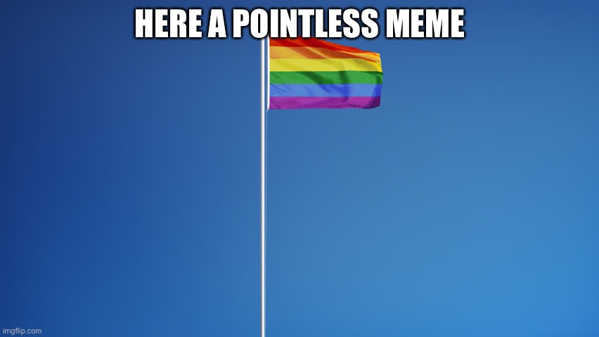 make this the most upvoted meme in the lgbtq stream | HERE A POINTLESS MEME | image tagged in lgbt,lgbtq | made w/ Imgflip meme maker