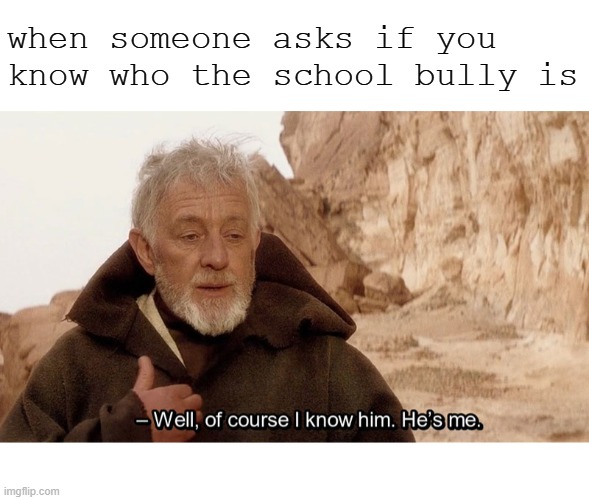 IT'S JUST A JOKE | when someone asks if you know who the school bully is | image tagged in blank white template,obi wan of course i know him he s me,bully,school,memes | made w/ Imgflip meme maker