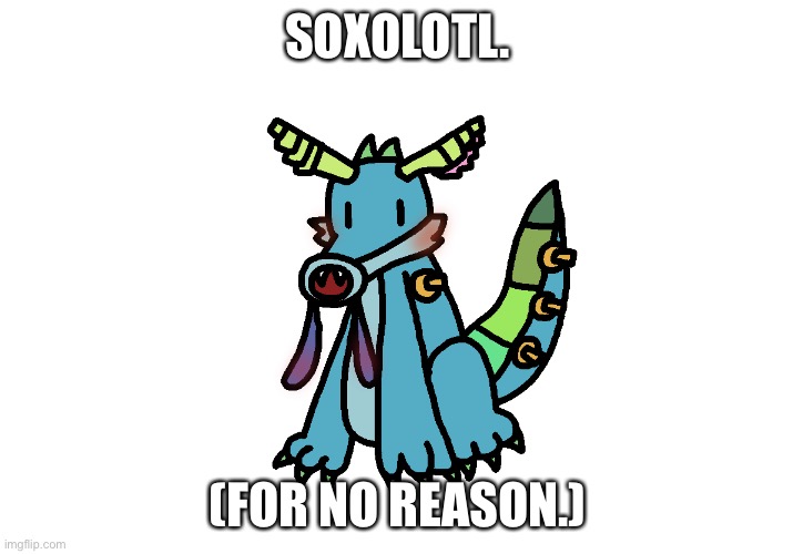 SOXOLOTL. (FOR NO REASON.) | made w/ Imgflip meme maker