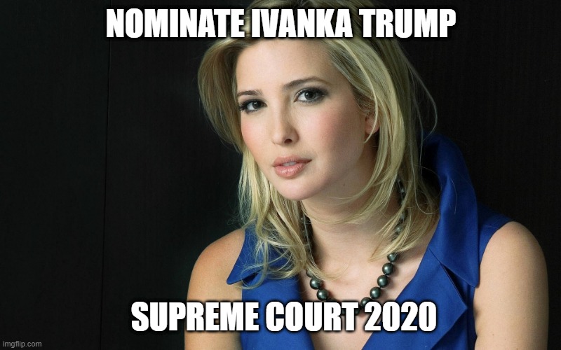 Ivanka Trump | NOMINATE IVANKA TRUMP; SUPREME COURT 2020 | image tagged in ivanka trump | made w/ Imgflip meme maker