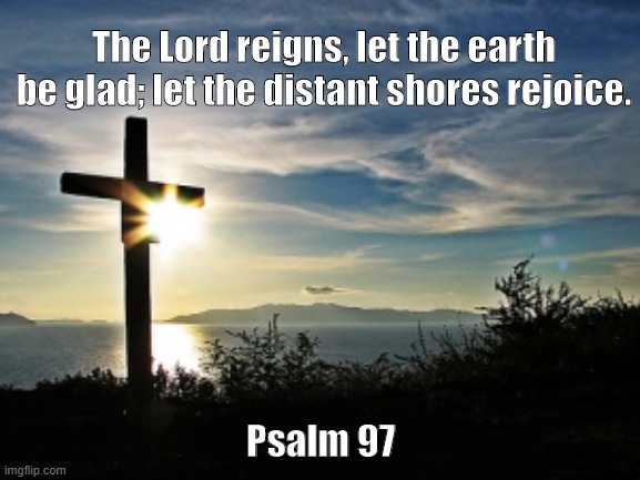 Christian Voter | The Lord reigns, let the earth be glad; let the distant shores rejoice. Psalm 97 | image tagged in christian voter | made w/ Imgflip meme maker