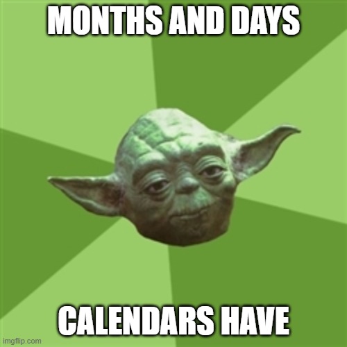 Advice Yoda Meme | MONTHS AND DAYS; CALENDARS HAVE | image tagged in memes,advice yoda | made w/ Imgflip meme maker