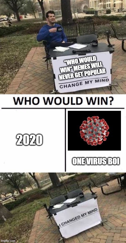 "WHO WOULD WIN" MEMES WILL NEVER GET POPULAR; 2020; ONE VIRUS BOI | image tagged in memes,who would win,change my mind | made w/ Imgflip meme maker