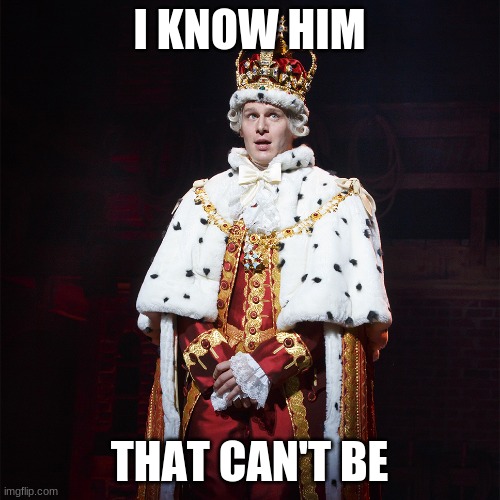 King George Hamilton | I KNOW HIM THAT CAN'T BE | image tagged in king george hamilton | made w/ Imgflip meme maker