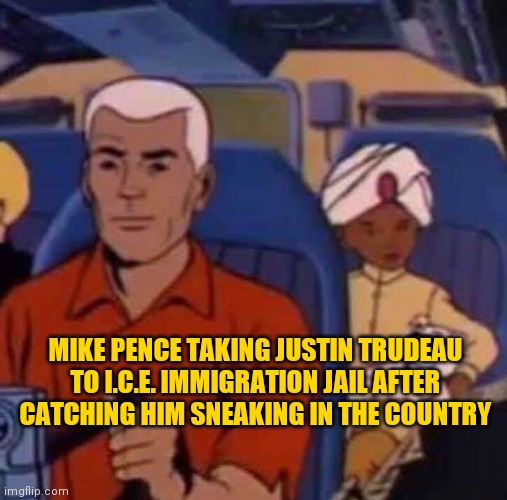 Trudeau | MIKE PENCE TAKING JUSTIN TRUDEAU TO I.C.E. IMMIGRATION JAIL AFTER CATCHING HIM SNEAKING IN THE COUNTRY | image tagged in trudeau | made w/ Imgflip meme maker