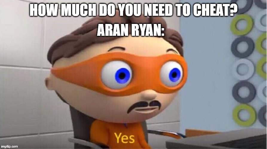 Protegent Yes | ARAN RYAN:; HOW MUCH DO YOU NEED TO CHEAT? | image tagged in protegent yes | made w/ Imgflip meme maker