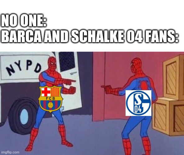 Spiderman | NO ONE:
BARCA AND SCHALKE 04 FANS: | image tagged in spiderman pointing at spiderman | made w/ Imgflip meme maker