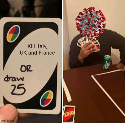 UNO Draw 25 Cards | Kill Italy, UK and France | image tagged in memes,uno draw 25 cards,coronavirus,covid-19,quarantine | made w/ Imgflip meme maker