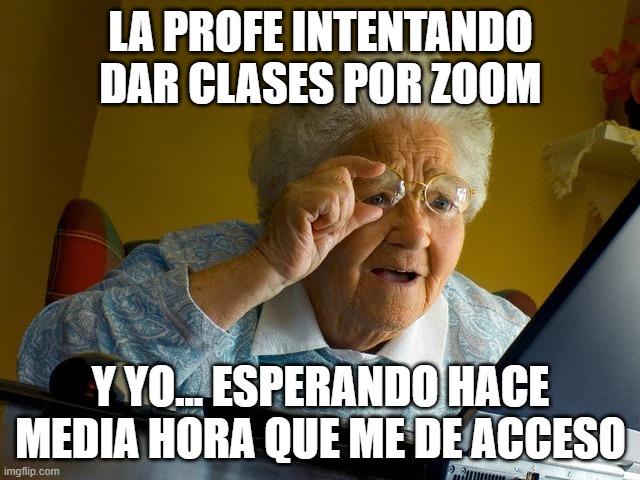 Profe en cuarentena | LA PROFE INTENTANDO DAR CLASES POR ZOOM; Y YO... ESPERANDO HACE MEDIA HORA QUE ME DE ACCESO | image tagged in memes,grandma finds the internet | made w/ Imgflip meme maker