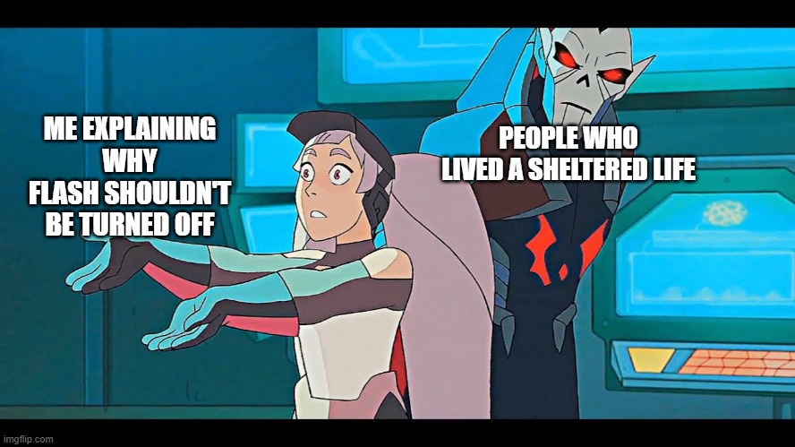 entrapta explaining | PEOPLE WHO LIVED A SHELTERED LIFE; ME EXPLAINING WHY FLASH SHOULDN'T BE TURNED OFF | image tagged in entrapta explaining | made w/ Imgflip meme maker