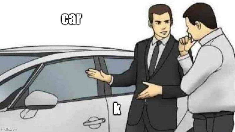 car | car; k | image tagged in memes,car salesman slaps roof of car,car,k,cars,gen z memes | made w/ Imgflip meme maker