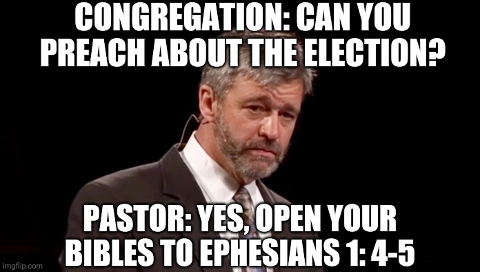 pastor election | CONGREGATION: CAN YOU PREACH ABOUT THE ELECTION? PASTOR: YES, OPEN YOUR BIBLES TO EPHESIANS 1: 4-5 | image tagged in election 2020 | made w/ Imgflip meme maker