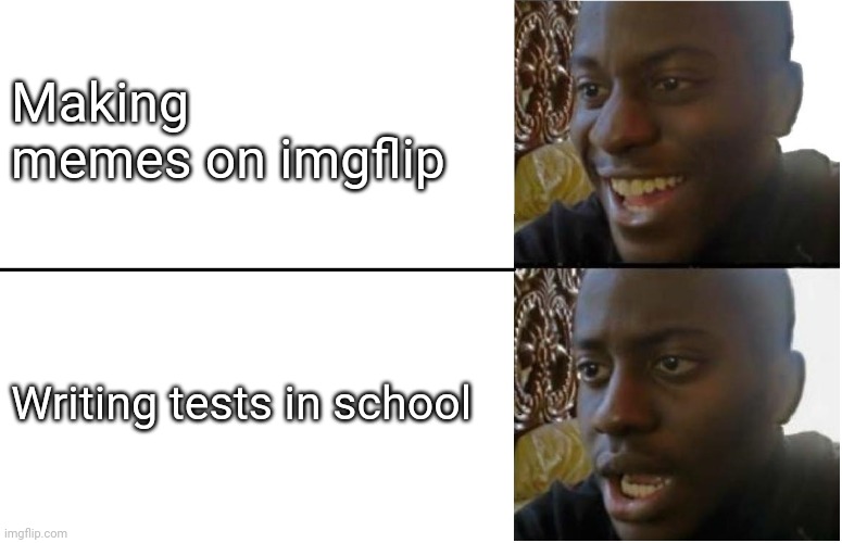 Disappointed Black Guy | Making memes on imgflip; Writing tests in school | image tagged in disappointed black guy | made w/ Imgflip meme maker