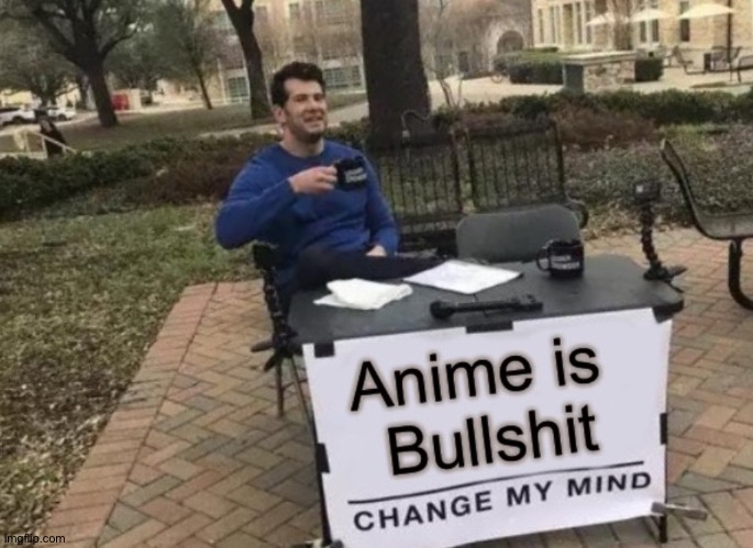 image tagged in change my mind,no anime allowed,no anime police,anti anime association,anti anime | made w/ Imgflip meme maker