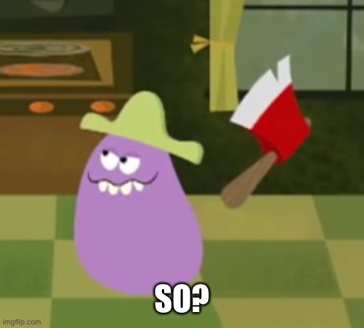 Goofy Grape with an Axe | SO? | image tagged in goofy grape with an axe | made w/ Imgflip meme maker
