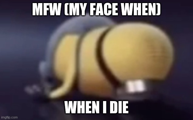 die | MFW (MY FACE WHEN); WHEN I DIE | image tagged in minions,minion,death,die,when you | made w/ Imgflip meme maker