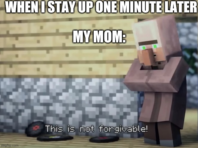 This is not forgivable | WHEN I STAY UP ONE MINUTE LATER; MY MOM: | image tagged in this is not forgivable | made w/ Imgflip meme maker
