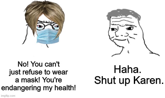 You can't refuse to wear a mask | Haha. 
Shut up Karen. No! You can't just refuse to wear a mask! You're endangering my health! | image tagged in no you cant just,karen,mask,masks | made w/ Imgflip meme maker