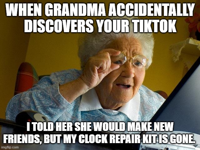 Grandma Accidentally Finds Your TikTok | WHEN GRANDMA ACCIDENTALLY DISCOVERS YOUR TIKTOK; I TOLD HER SHE WOULD MAKE NEW FRIENDS, BUT MY CLOCK REPAIR KIT IS GONE. | image tagged in memes,grandma finds the internet | made w/ Imgflip meme maker