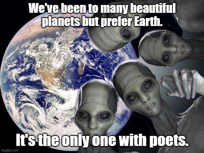 Earth is poetry | We've been to many beautiful planets but prefer Earth. It's the only one with poets. | image tagged in memes | made w/ Imgflip meme maker